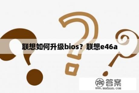 联想如何升级bios？联想e46a