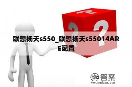 联想扬天s550_联想扬天s55014ARE配置