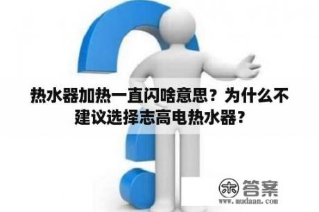 热水器加热一直闪啥意思？为什么不建议选择志高电热水器？