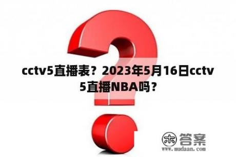 cctv5直播表？2023年5月16日cctv5直播NBA吗？