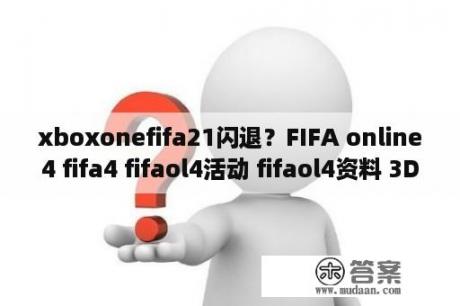 xboxonefifa21闪退？FIFA online4 fifa4 fifaol4活动 fifaol4资料 3DM fifaol4