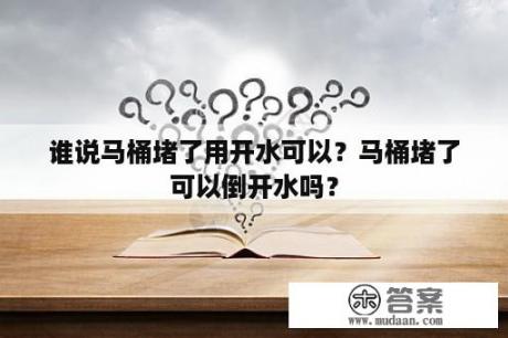 谁说马桶堵了用开水可以？马桶堵了可以倒开水吗？