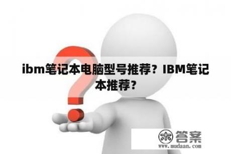 ibm笔记本电脑型号推荐？IBM笔记本推荐？