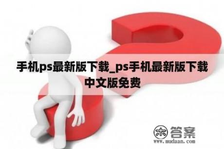 手机ps最新版下载_ps手机最新版下载中文版免费