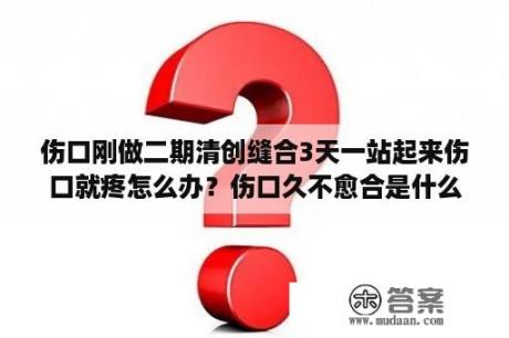 伤口刚做二期清创缝合3天一站起来伤口就疼怎么办？伤口久不愈合是什么原因？