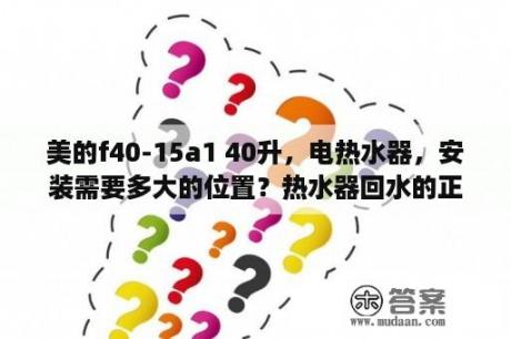 美的f40-15a1 40升，电热水器，安装需要多大的位置？热水器回水的正确安装方法？