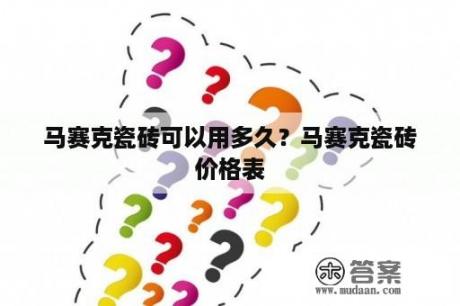 马赛克瓷砖可以用多久？马赛克瓷砖价格表