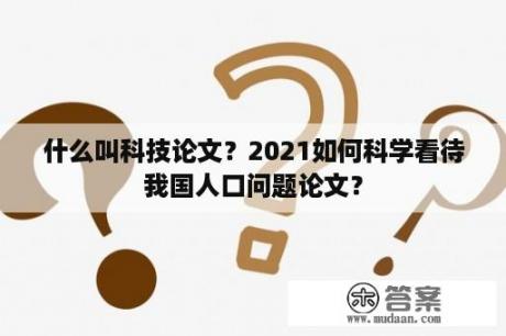 什么叫科技论文？2021如何科学看待我国人口问题论文？