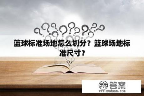 篮球标准场地怎么划分？篮球场地标准尺寸？