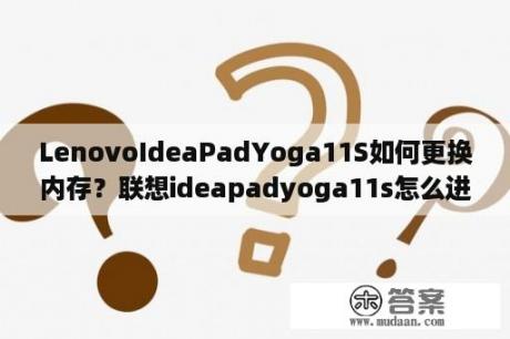 LenovoIdeaPadYoga11S如何更换内存？联想ideapadyoga11s怎么进入pe？