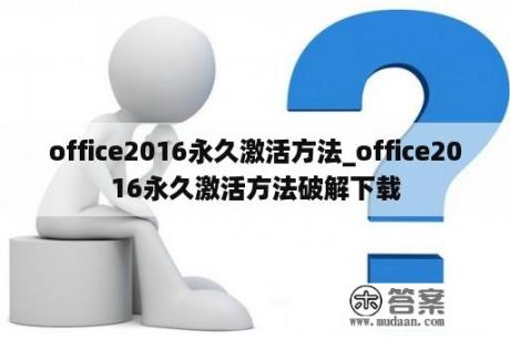 office2016永久激活方法_office2016永久激活方法破解下载