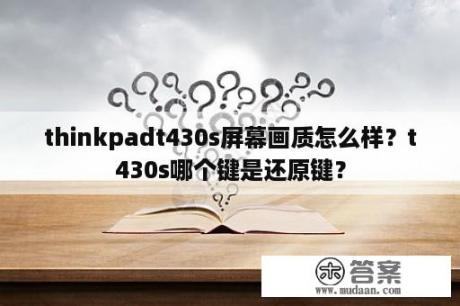 thinkpadt430s屏幕画质怎么样？t430s哪个键是还原键？