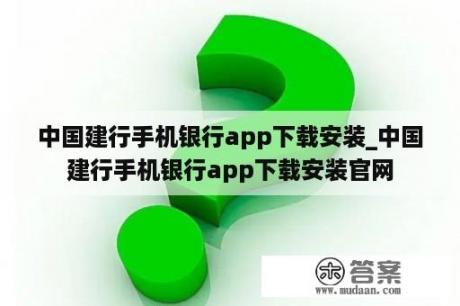 中国建行手机银行app下载安装_中国建行手机银行app下载安装官网