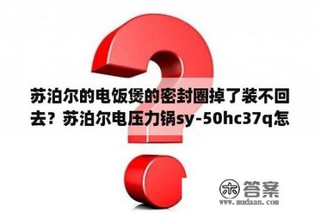 苏泊尔的电饭煲的密封圈掉了装不回去？苏泊尔电压力锅sy-50hc37q怎么用？