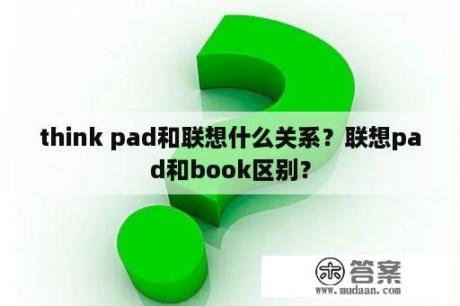 think pad和联想什么关系？联想pad和book区别？