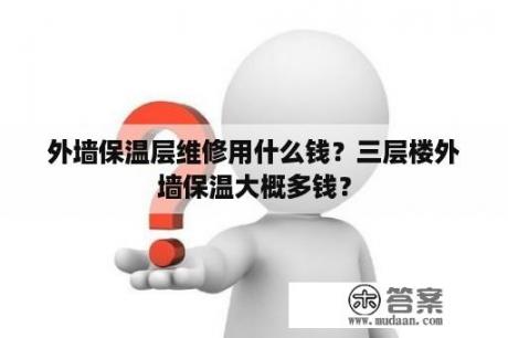 外墙保温层维修用什么钱？三层楼外墙保温大概多钱？