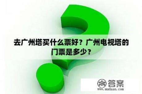 去广州塔买什么票好？广州电视塔的门票是多少？