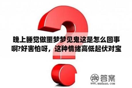 晚上睡觉做噩梦梦见鬼这是怎么回事啊?好害怕呀，这种情绪高低起伏对宝宝有影响吗？梦到有鬼是什么意思