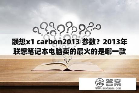 联想x1 carbon2013 参数？2013年联想笔记本电脑卖的最火的是哪一款？