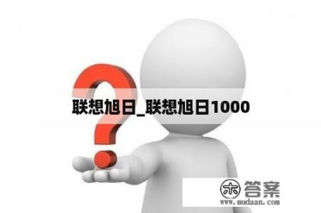 联想旭日_联想旭日1000