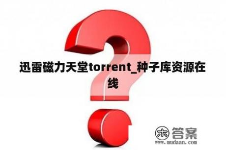 迅雷磁力天堂torrent_种子库资源在线