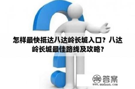 怎样最快抵达八达岭长城入口？八达岭长城最佳路线及攻略？