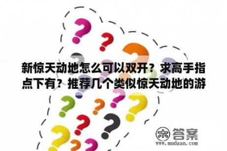 新惊天动地怎么可以双开？求高手指点下有？推荐几个类似惊天动地的游戏？