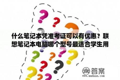 什么笔记本凭准考证可以有优惠？联想笔记本电脑哪个型号最适合学生用？