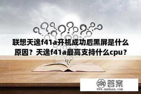 联想天逸f41a开机成功后黑屏是什么原因？天逸f41a最高支持什么cpu？