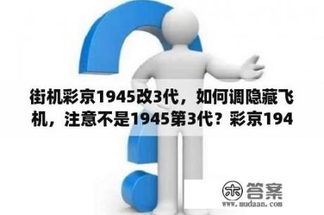 街机彩京1945改3代，如何调隐藏飞机，注意不是1945第3代？彩京1945全集下载后怎么玩？