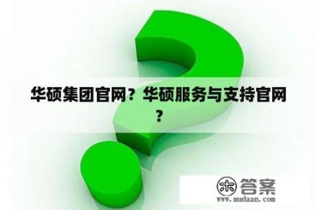 华硕集团官网？华硕服务与支持官网？