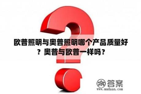 欧普照明与奥普照明哪个产品质量好？奥普与欧普一样吗？