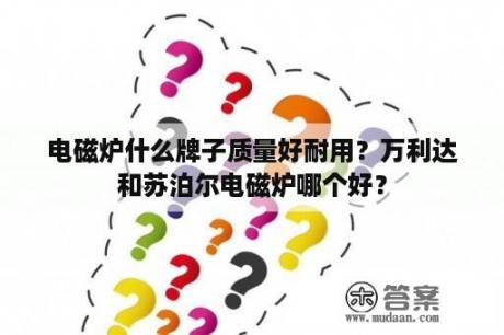 电磁炉什么牌子质量好耐用？万利达和苏泊尔电磁炉哪个好？