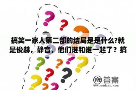 搞笑一家人第二部的结局是是什么?就是俊赫，静音，他们谁和谁一起了？搞笑一家人第二部丁一宇客串？