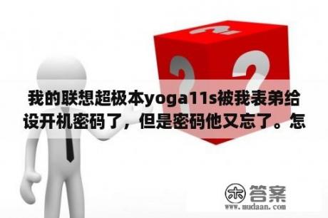 我的联想超极本yoga11s被我表弟给设开机密码了，但是密码他又忘了。怎么办？LenovoIdeaPadYoga11S如何更换内存？