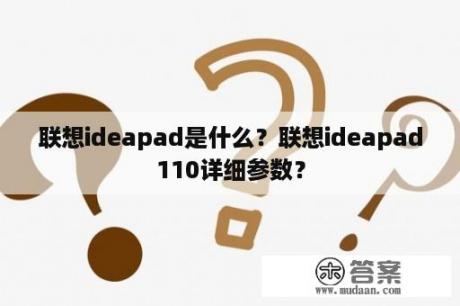 联想ideapad是什么？联想ideapad110详细参数？