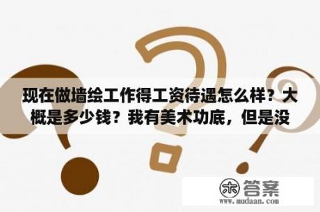 现在做墙绘工作得工资待遇怎么样？大概是多少钱？我有美术功底，但是没有画过油画，上手快不快？墙绘属于哪个门类？