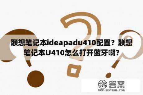 联想笔记本ideapadu410配置？联想笔记本U410怎么打开蓝牙啊？