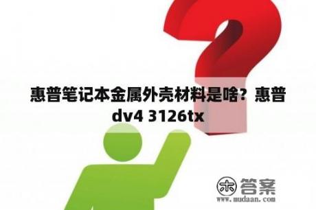 惠普笔记本金属外壳材料是啥？惠普dv4 3126tx