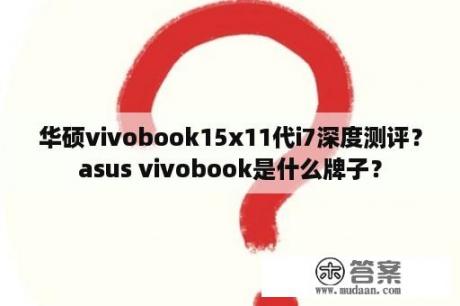 华硕vivobook15x11代i7深度测评？asus vivobook是什么牌子？