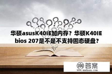 华硕asusK40IE加内存？华硕K40IE bios 207是不是不支持固态硬盘？