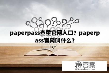 paperpass查重官网入口？paperpass官网叫什么？