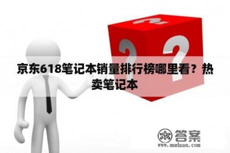 京东618笔记本销量排行榜哪里看？热卖笔记本