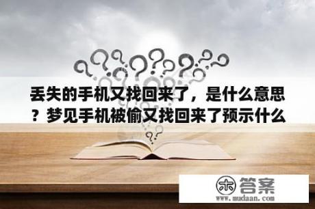 丢失的手机又找回来了，是什么意思？梦见手机被偷又找回来了预示什么