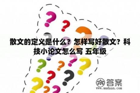 散文的定义是什么？怎样写好散文？科技小论文怎么写 五年级