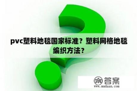 pvc塑料地毯国家标准？塑料网格地毯编织方法？