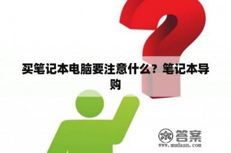 买笔记本电脑要注意什么？笔记本导购