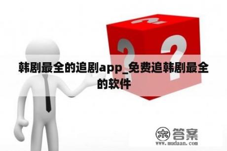 韩剧最全的追剧app_免费追韩剧最全的软件