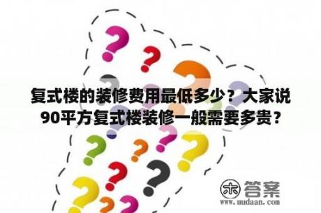 复式楼的装修费用最低多少？大家说90平方复式楼装修一般需要多贵？