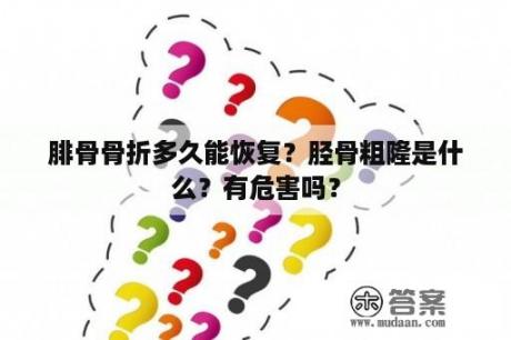 腓骨骨折多久能恢复？胫骨粗隆是什么？有危害吗？